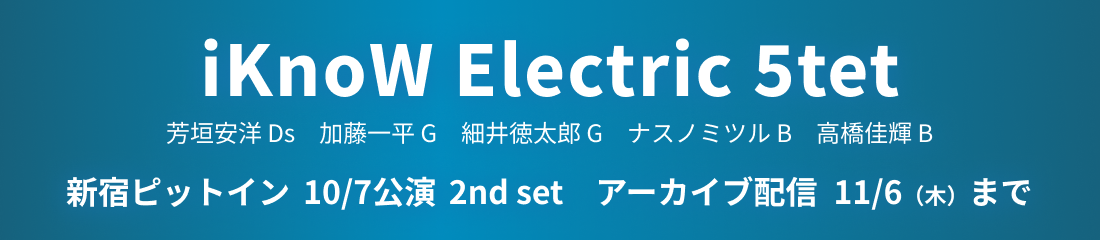 iKnoW Electric 5tet 新宿ピットイン 10/7公演 2nd set アーカイブ配信 11/6（木）まで 芳垣安洋 Ds　加藤一平 G　細井徳太郎 G　ナスノミツル B　高橋佳輝 B